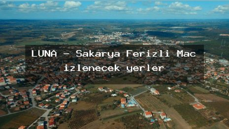 LUNA – Sakarya Ferizli Maç izlenecek yerler