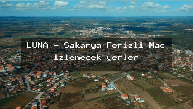 LUNA – Sakarya Ferizli Maç izlenecek yerler