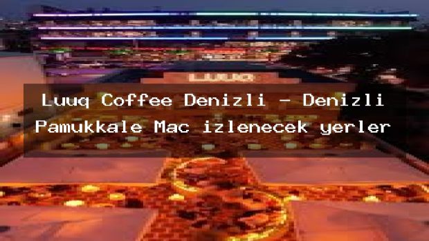 Luuq Coffee Denizli – Denizli Pamukkale Maç izlenecek yerler