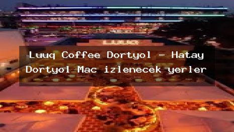Luuq Coffee Dörtyol – Hatay Dörtyol Maç izlenecek yerler