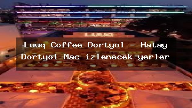 Luuq Coffee Dörtyol – Hatay Dörtyol Maç izlenecek yerler