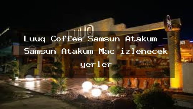 Luuq Coffee Samsun Atakum – Samsun Atakum Maç izlenecek yerler