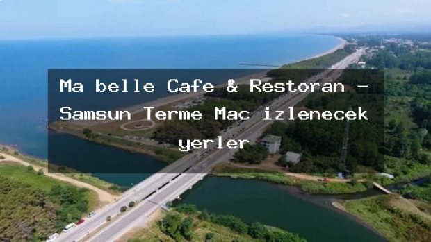 Ma belle Cafe & Restoran – Samsun Terme Maç izlenecek yerler