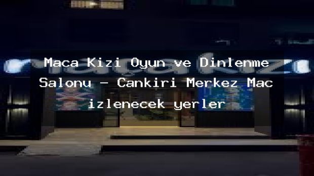 Maça Kızı Oyun ve Dinlenme Salonu – Çankırı Merkez Maç izlenecek yerler