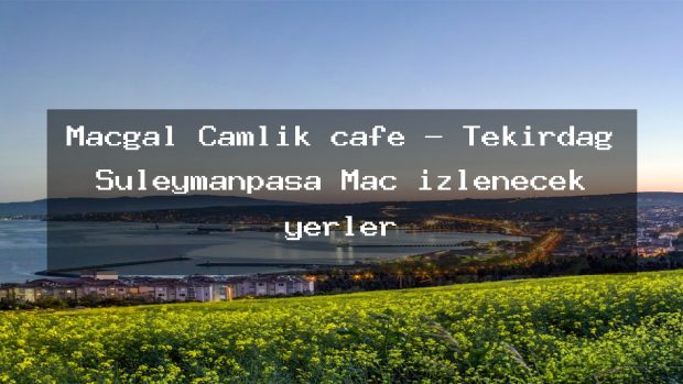 Macgal Çamlık cafe – Tekirdağ Süleymanpaşa Maç izlenecek yerler