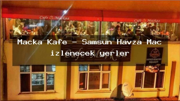 Maçka Kafe – Samsun Havza Maç izlenecek yerler