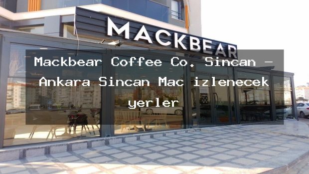Mackbear Coffee Co. Sincan – Ankara Sincan Maç izlenecek yerler