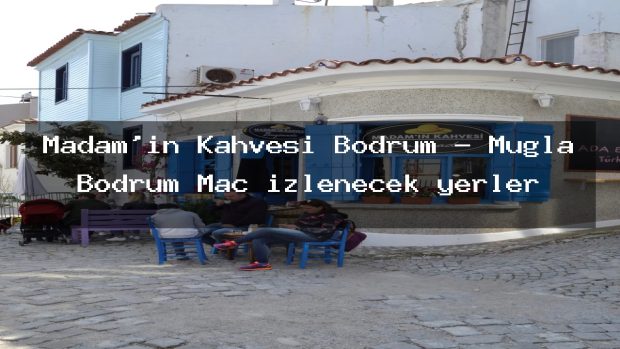 Madam’ın Kahvesi Bodrum – Muğla Bodrum Maç izlenecek yerler