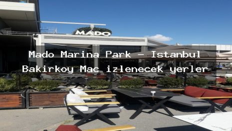 Mado Marina Park – İstanbul Bakırköy Maç izlenecek yerler