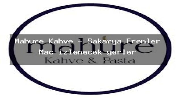 Mahure Kahve – Sakarya Erenler Maç izlenecek yerler