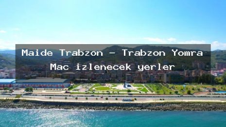 Maide Trabzon – Trabzon Yomra Maç izlenecek yerler