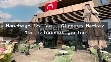 Manchego Coffee – Giresun Merkez Maç izlenecek yerler