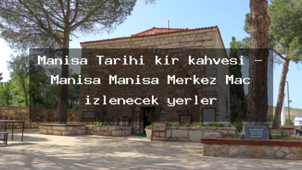 Manisa Tarihi kır kahvesi – Manisa Manisa Merkez Maç izlenecek yerler