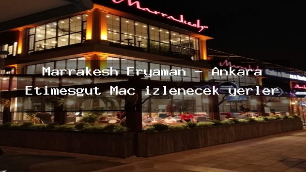 Marrakesh Eryaman – Ankara Etimesgut Maç izlenecek yerler