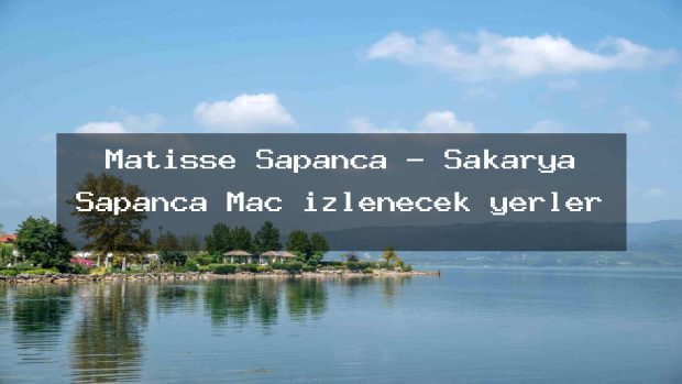 Matisse Sapanca – Sakarya Sapanca Maç izlenecek yerler