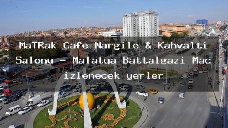 MaTRak Cafe Nargile & Kahvaltı Salonu – Malatya Battalgazi Maç izlenecek yerler