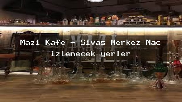 Mazi Kafe – Sivas Merkez Maç izlenecek yerler