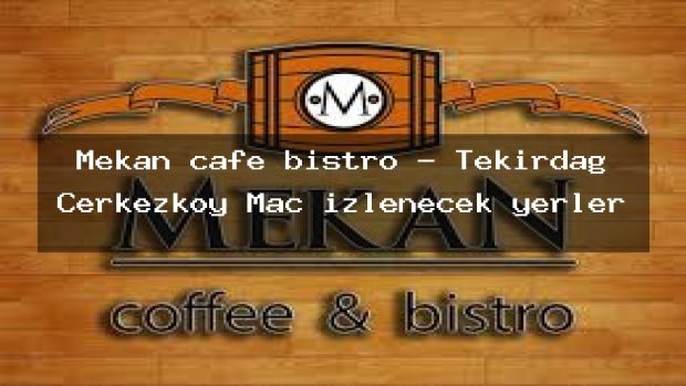 Mekan cafe bistro – Tekirdağ Çerkezköy Maç izlenecek yerler
