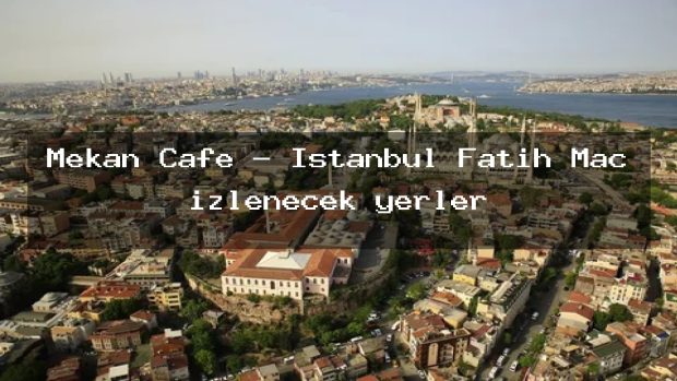Mekan Cafe – İstanbul Fatih Maç izlenecek yerler