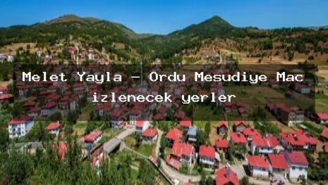 Melet Yayla – Ordu Mesudiye Maç izlenecek yerler