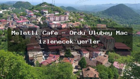 Meletli Cafe – Ordu Ulubey Maç izlenecek yerler