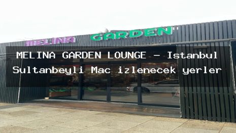 MELİNA GARDEN LOUNGE – İstanbul Sultanbeyli Maç izlenecek yerler