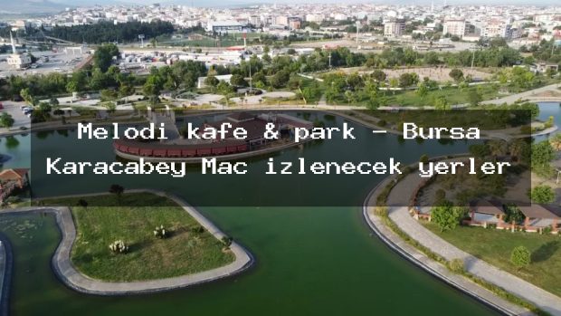 Melodi kafe & park – Bursa Karacabey Maç izlenecek yerler
