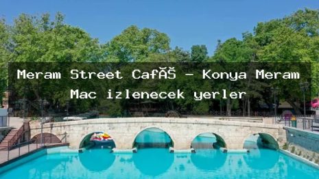 Meram Street Café – Konya Meram Maç izlenecek yerler