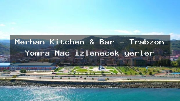 Merhan Kitchen & Bar – Trabzon Yomra Maç izlenecek yerler