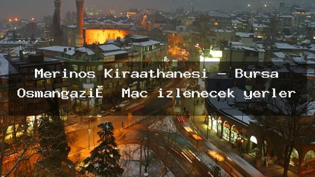 Merinos Kıraathanesi – Bursa Osmangazi̇ Maç izlenecek yerler
