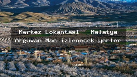 Merkez Lokantası – Malatya Arguvan Maç izlenecek yerler