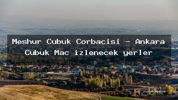 Meşhur Çubuk Çorbacısı – Ankara Çubuk Maç izlenecek yerler