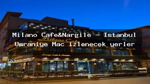 Milano Cafe&Nargile – İstanbul Ümraniye Maç izlenecek yerler