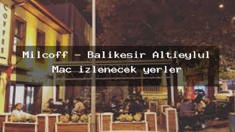 Milcoff – Balıkesir Altıeylül Maç izlenecek yerler