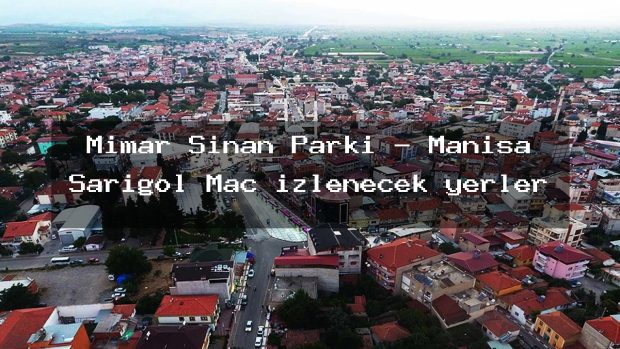 Mimar Sinan Parkı – Manisa Sarıgöl Maç izlenecek yerler