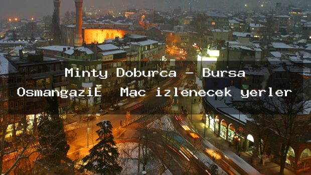 Minty Doburca – Bursa Osmangazi̇ Maç izlenecek yerler
