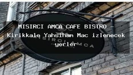 MISIRCI AMCA CAFE BİSTRO – Kırıkkale Yahşihan Maç izlenecek yerler