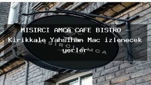 MISIRCI AMCA CAFE BİSTRO – Kırıkkale Yahşihan Maç izlenecek yerler