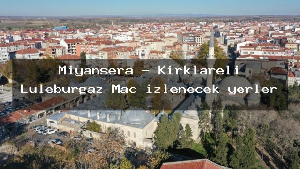 Miyansera – Kırklareli Lüleburgaz Maç izlenecek yerler