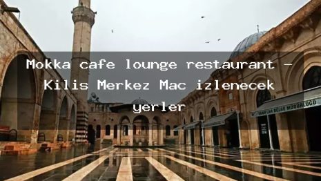 Mokka cafe lounge restaurant – Kilis Merkez Maç izlenecek yerler