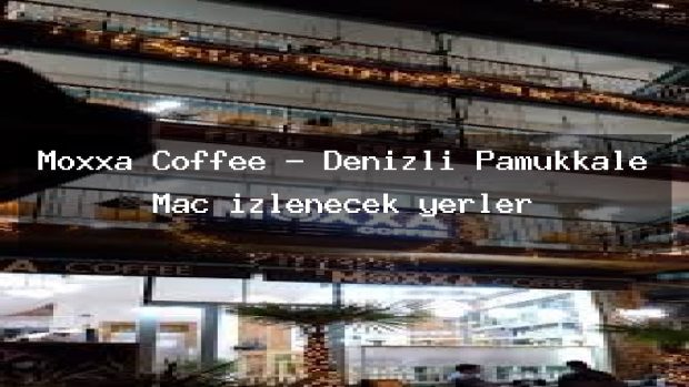 Moxxa Coffee – Denizli Pamukkale Maç izlenecek yerler