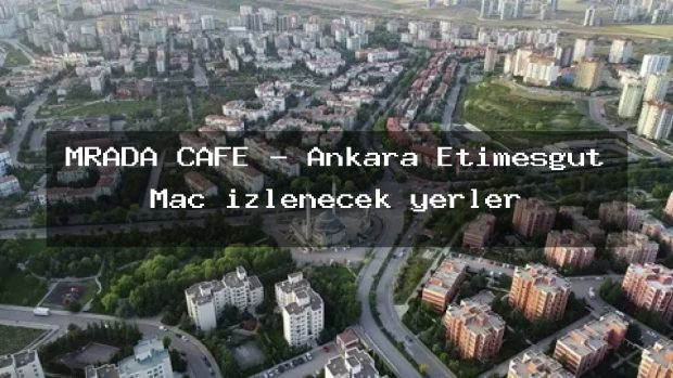 MRADA CAFE – Ankara Etimesgut Maç izlenecek yerler