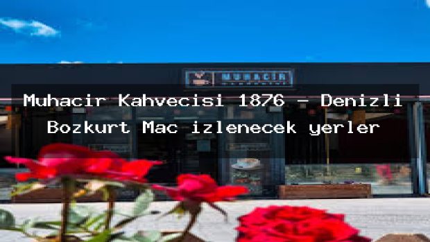Muhacir Kahvecisi 1876 – Denizli Bozkurt Maç izlenecek yerler