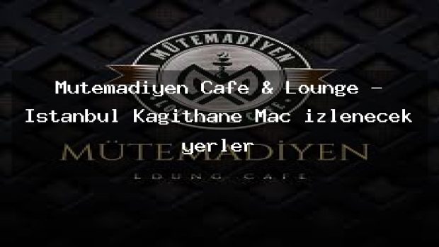 Mütemadiyen Cafe & Lounge – İstanbul Kağıthane Maç izlenecek yerler