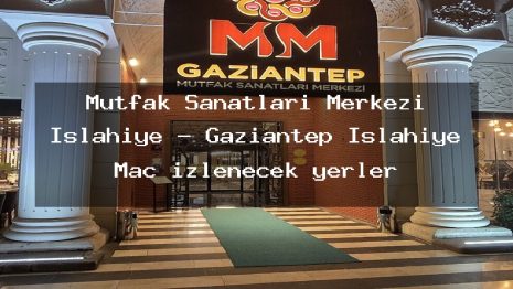 Mutfak Sanatları Merkezi İslahiye – Gaziantep İslahiye Maç izlenecek yerler