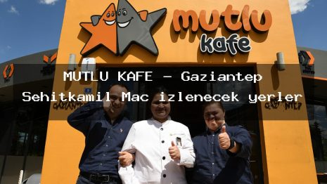 MUTLU KAFE – Gaziantep Şehitkamil Maç izlenecek yerler
