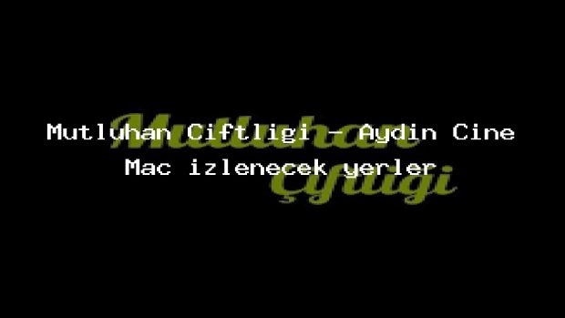 Mutluhan Çiftliği – Aydın Çine Maç izlenecek yerler