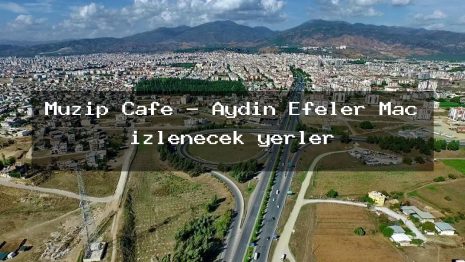 Muzip Cafe – Aydın Efeler Maç izlenecek yerler