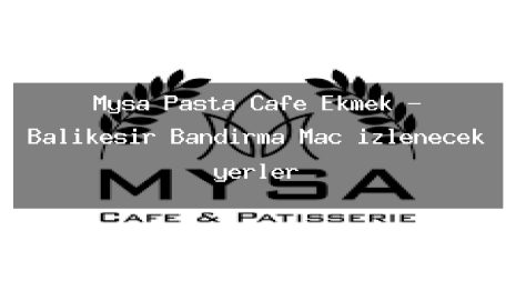 Mysa Pasta Cafe Ekmek – Balıkesir Bandırma Maç izlenecek yerler