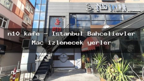n10 kafe – İstanbul Bahçelievler Maç izlenecek yerler